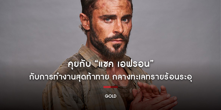 คุยกับ “แซค เอฟรอน” กับการทำงานสุดท้าทาย กลางทะเลทรายร้อนระอุ ใน “GOLD ทองกู”